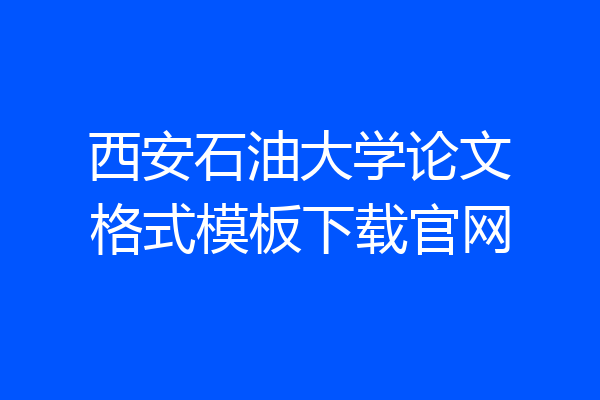 西安石油大学论文格式模板下载官网