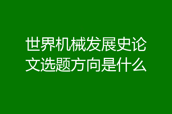 世界机械发展史论文选题方向是什么