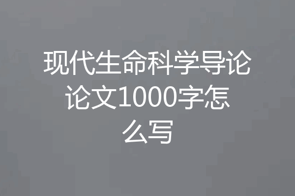 现代生命科学导论论文1000字怎么写