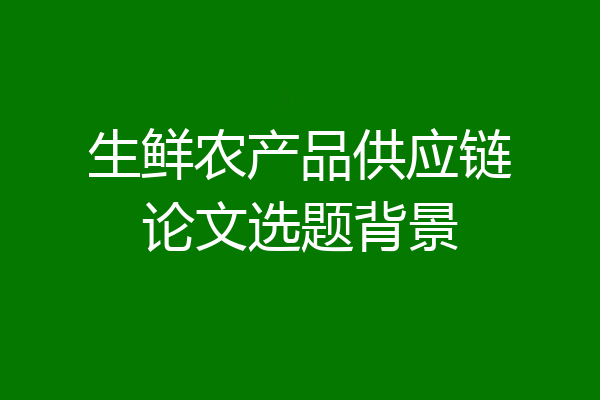 生鲜农产品供应链论文选题背景