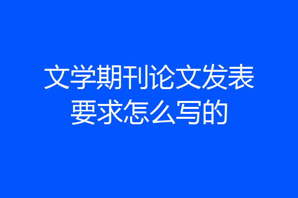 文学期刊论文发表要求怎么写的