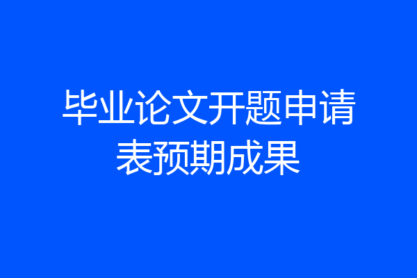 毕业论文开题申请表预期成果