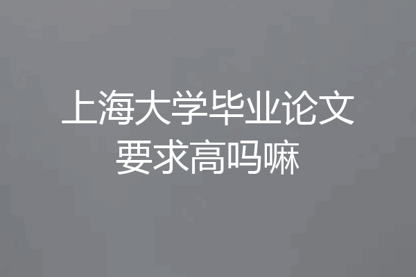 上海大学毕业论文要求高吗嘛