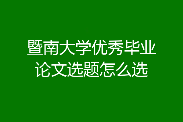 暨南大学优秀毕业论文选题怎么选