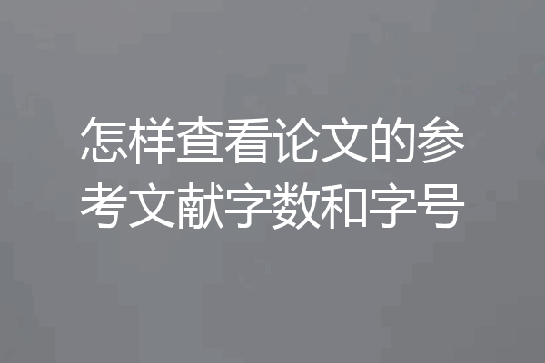 怎样查看论文的参考文献字数和字号