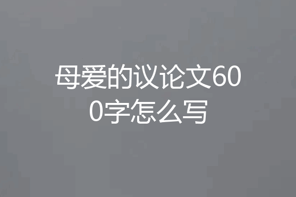 母爱的议论文600字怎么写