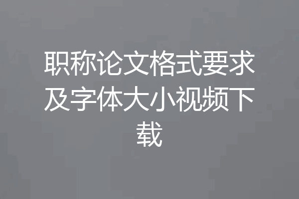 职称论文格式要求及字体大小视频下载