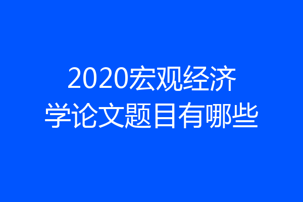 2020宏观经济学论文题目有哪些