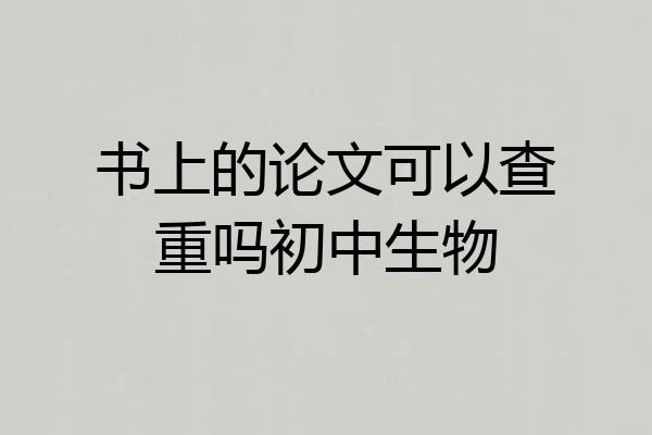 书上的论文可以查重吗初中生物