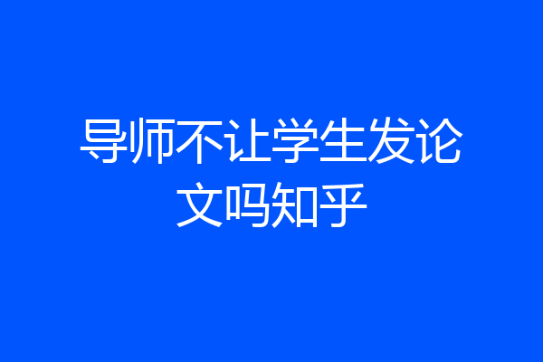 导师不让学生发论文吗知乎