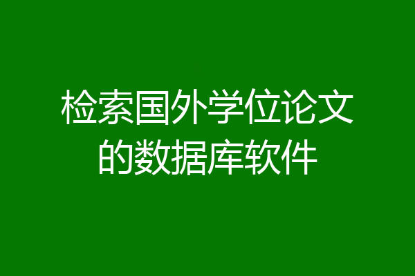 检索国外学位论文的数据库软件