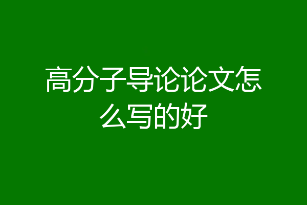 高分子导论论文怎么写的好