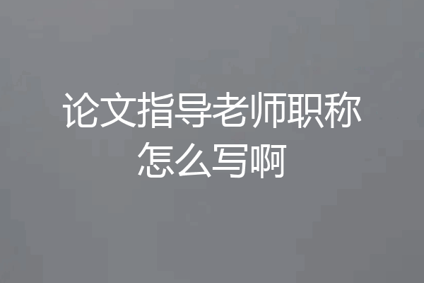 论文指导老师职称怎么写啊