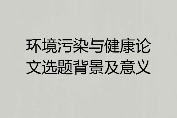 环境污染与健康论文选题背景及意义