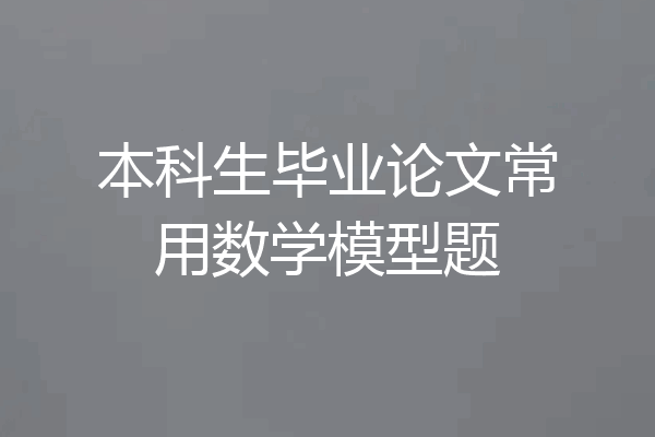 本科生毕业论文常用数学模型题