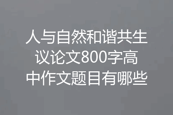 人与自然和谐共生议论文800字高中作文题目有哪些