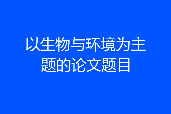 以生物与环境为主题的论文题目