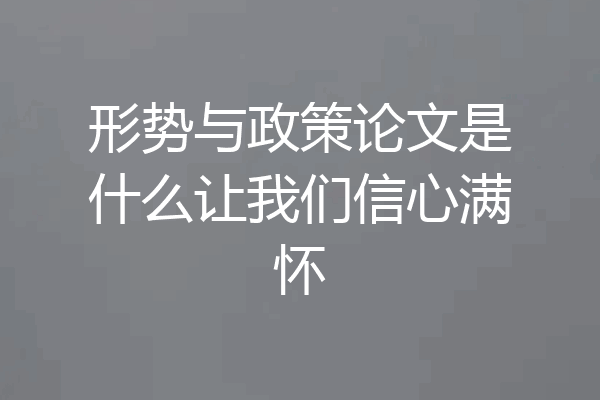 形势与政策论文是什么让我们信心满怀