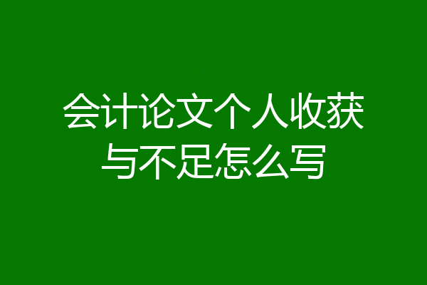 会计论文个人收获与不足怎么写