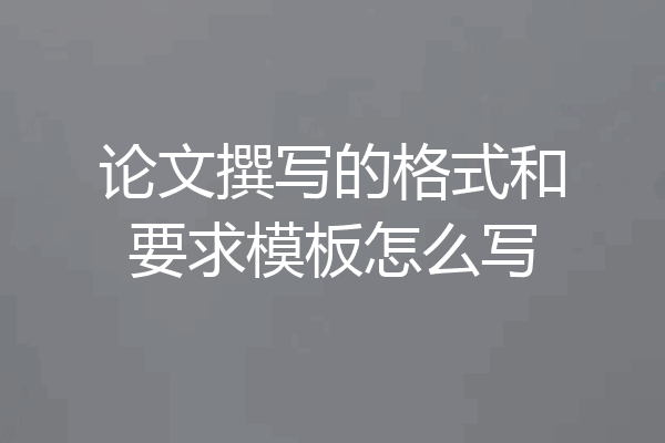 论文撰写的格式和要求模板怎么写