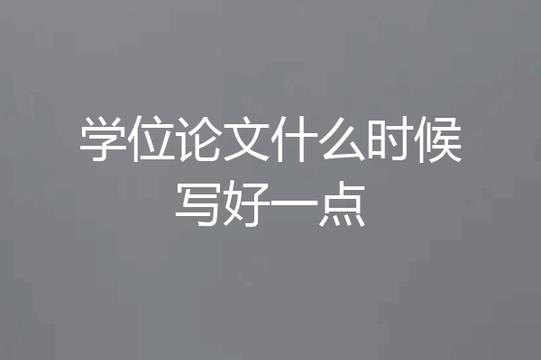 学位论文什么时候写好一点