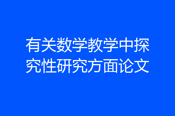 有关数学教学中探究性研究方面论文