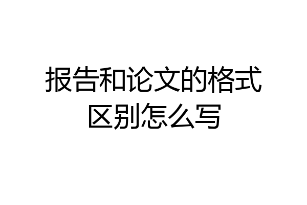 报告和论文的格式区别怎么写