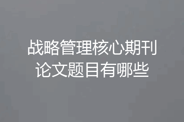 战略管理核心期刊论文题目有哪些