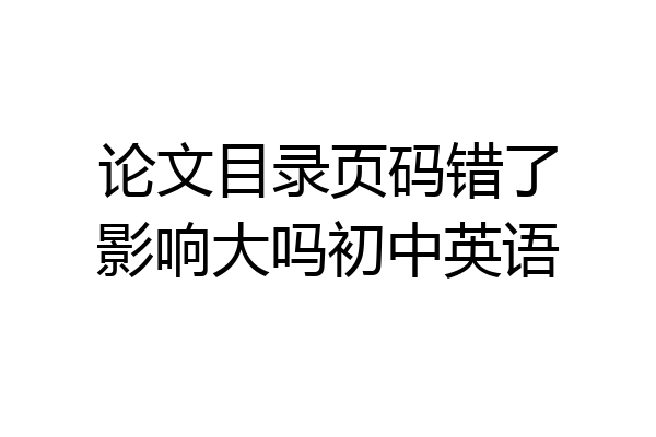 论文目录页码错了影响大吗初中英语