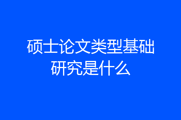 硕士论文类型基础研究是什么