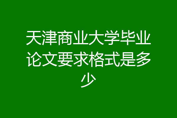 天津商业大学毕业论文要求格式是多少