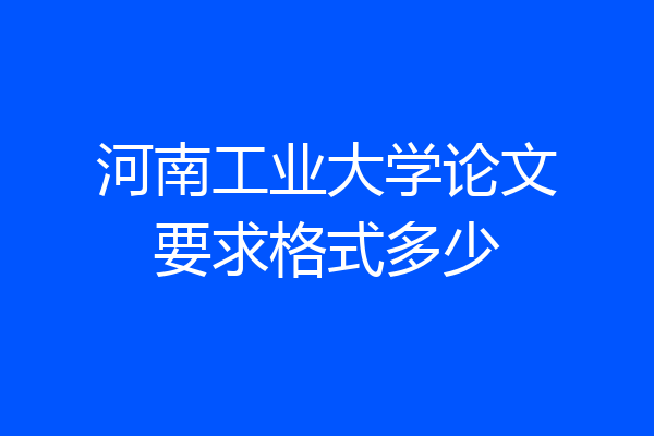 河南工业大学论文要求格式多少