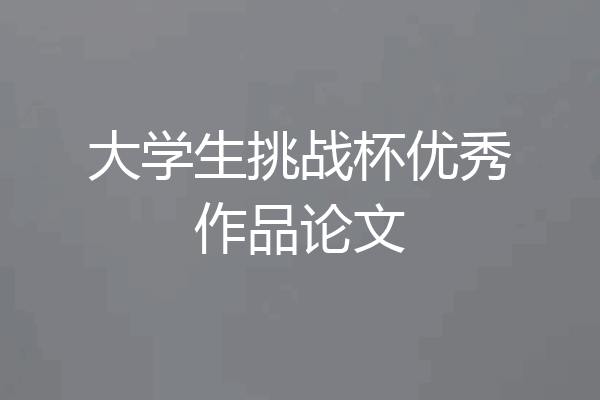 大学生挑战杯优秀作品论文