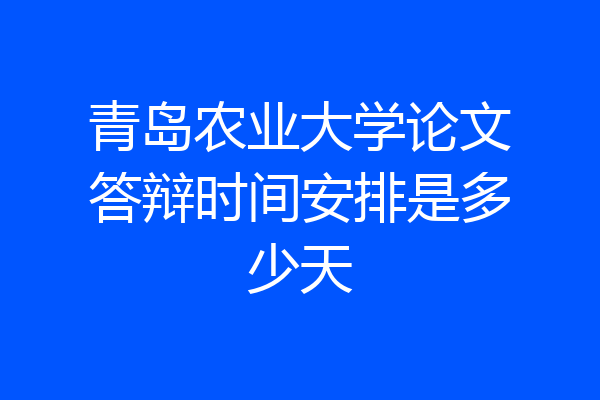 青岛农业大学论文答辩时间安排是多少天