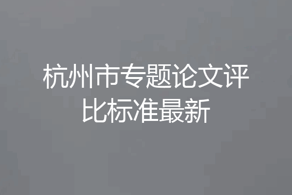 杭州市专题论文评比标准最新