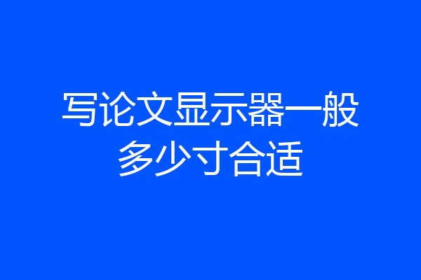 写论文显示器一般多少寸合适