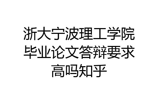 浙大宁波理工学院毕业论文答辩要求高吗知乎