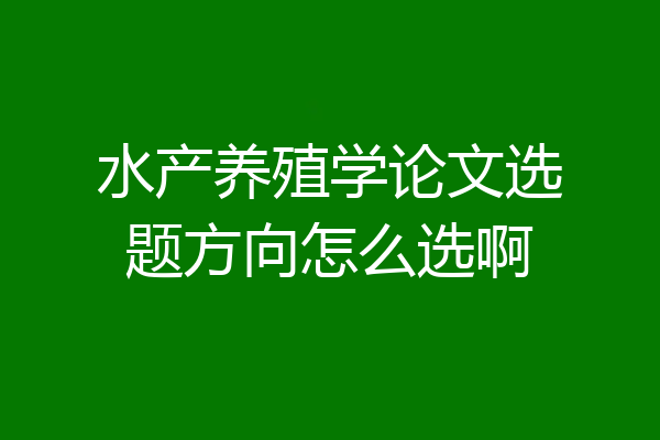 水产养殖学论文选题方向怎么选啊
