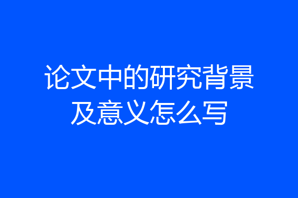 论文中的研究背景及意义怎么写