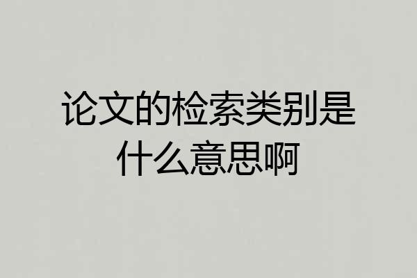 论文的检索类别是什么意思啊