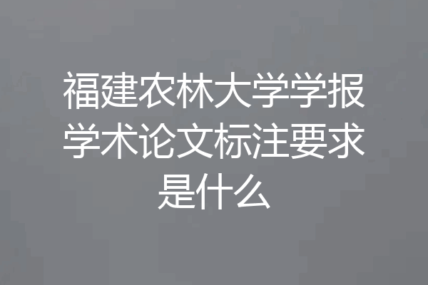 福建农林大学学报学术论文标注要求是什么