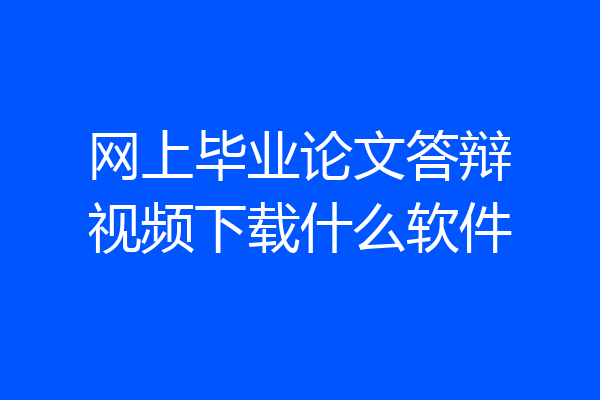 网上毕业论文答辩视频下载什么软件