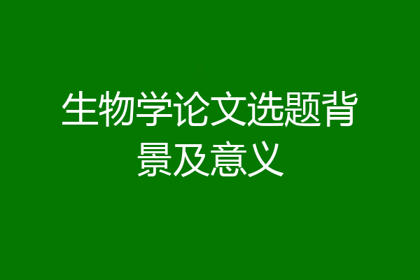 生物学论文选题背景及意义