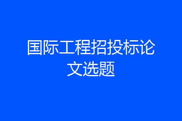 国际工程招投标论文选题