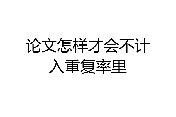 论文怎样才会不计入重复率里