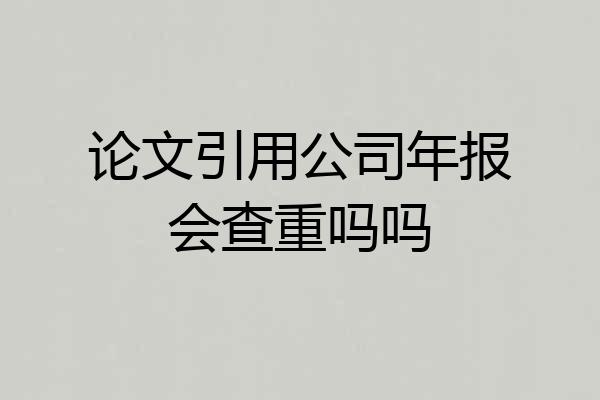 论文引用公司年报会查重吗吗