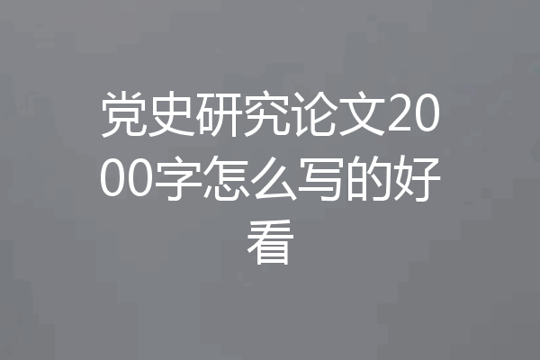 党史研究论文2000字怎么写的好看
