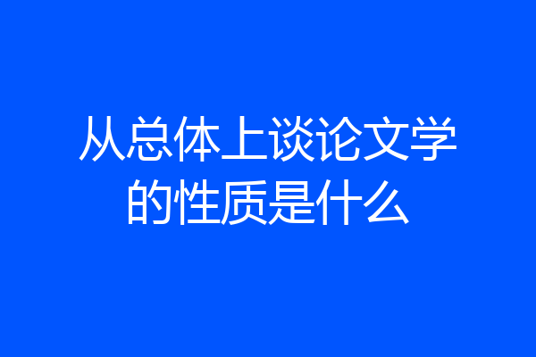 从总体上谈论文学的性质是什么
