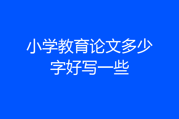 小学教育论文多少字好写一些