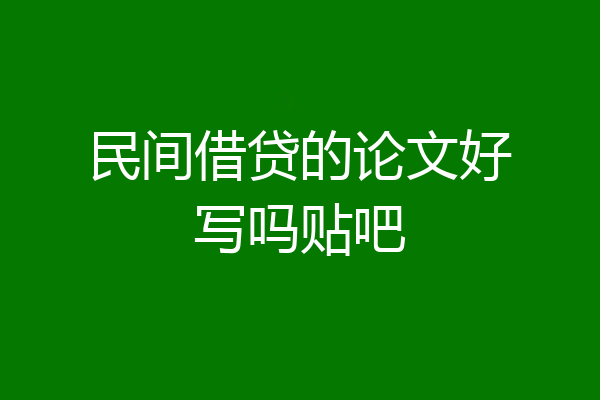 民间借贷的论文好写吗贴吧